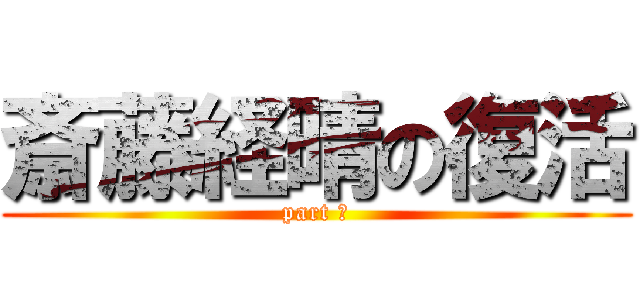 斎藤経晴の復活 (part ①)