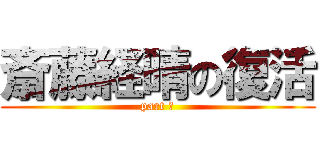 斎藤経晴の復活 (part ①)