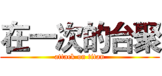 在一次的台聚 (attack on titan)
