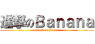 進撃のＢａｎａｎａ (attack on Banan)