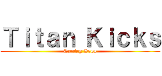 Ｔｉｔａｎ Ｋｉｃｋｓ (Coming Soon)