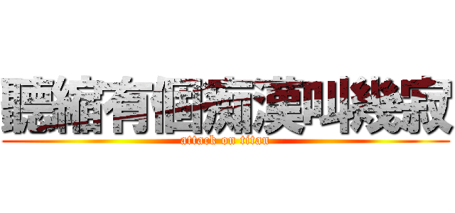 聽縮有個痴漢叫幾寂 (attack on titan)