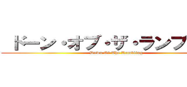  ドーン・オブ・ザ・ランブリング (Dawn Of The Rumbling)