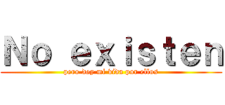 Ｎｏ ｅｘｉｓｔｅｎ (pero doy mi vida por ellos)
