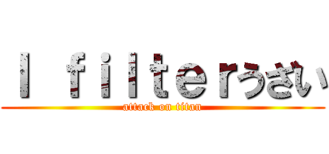 Ｉ ｆｉｌｔｅｒうざい (attack on titan)