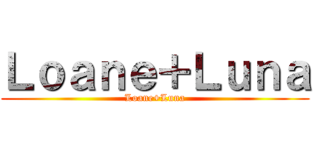 Ｌｏａｎｅ＋Ｌｕｎａ (Loane+Luna)