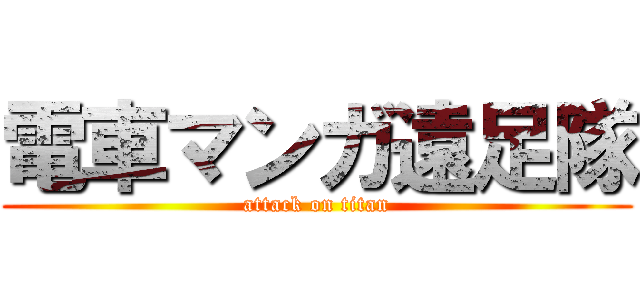 電車マンガ遠足隊 (attack on titan)