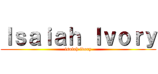 Ｉｓａｉａｈ Ｉｖｏｒｙ (isaiah ivory)