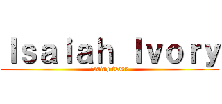 Ｉｓａｉａｈ Ｉｖｏｒｙ (isaiah ivory)