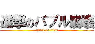 進撃のバブル崩壊 (attack on titan)