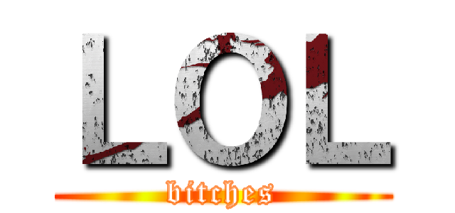 ＬＯＬ (bitches)