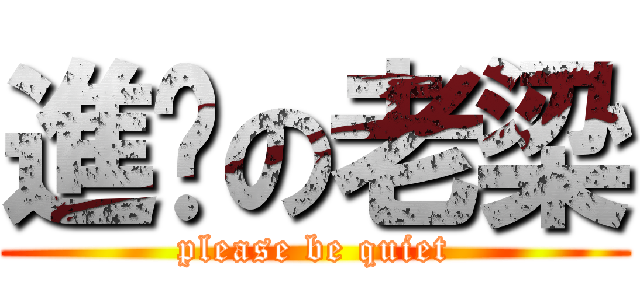進擊の老梁 (please be quiet)