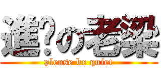 進擊の老梁 (please be quiet)