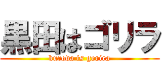 黒田はゴリラ (kuroda is gorira)