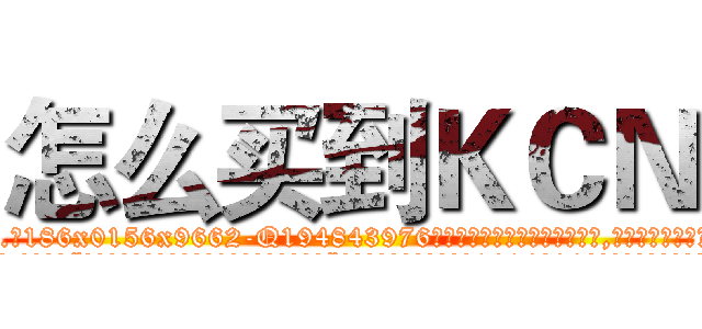 怎么买到ＫＣＮ (怎么买到KCN【电.话186x0156x9662-Q194843976林氏药业】我们做的是长期生意,靠的是老客户长期支持
参考消息网2月20日报道 韩媒称，“剩女多、离婚率高的城市，房价一定会上涨。”这是中国经济学家金岩石2016年12月参加在上海举行的房地产相关论坛时说的话。
)