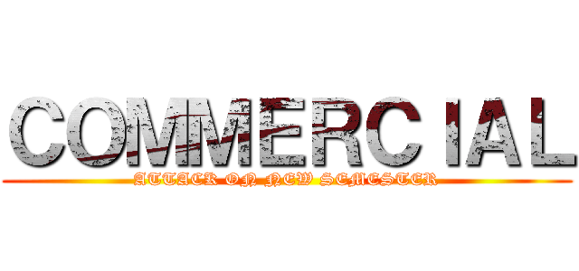 ＣＯＭＭＥＲＣＩＡＬ (ATTACK ON NEW SEMESTER)