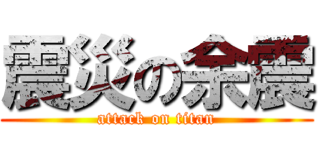 震災の余震 (attack on titan)