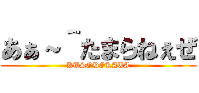 あぁ～＾たまらねぇぜ (KUSODOKATA)