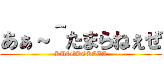あぁ～＾たまらねぇぜ (KUSODOKATA)