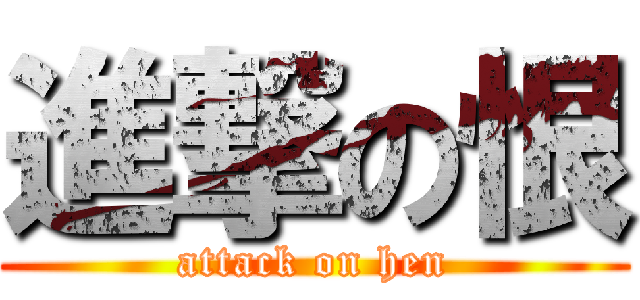 進撃の恨 (attack on hen)