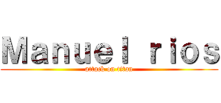 Ｍａｎｕｅｌ ｒｉｏｓ (attack on titan)