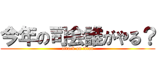 今年の司会誰がやる？ (attack on titan)