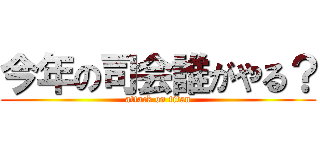 今年の司会誰がやる？ (attack on titan)