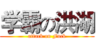 学霸の洪湖 (attack on Fuck)