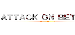 ＡＴＴＡＣＫ ＯＮ ＢＥＴＴＡＮ (shingeki no bettan)