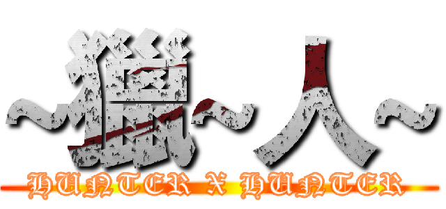 ~獵~人~ (HUNTER X HUNTER)