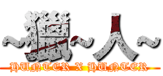 ~獵~人~ (HUNTER X HUNTER)