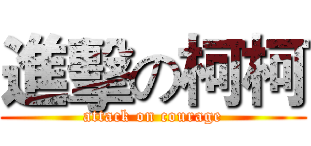 進擊の柯柯 (attack on courage)