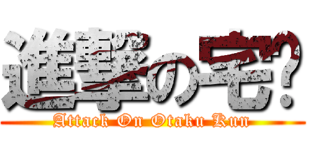 進撃の宅琨 (Attack On Otaku Kun)