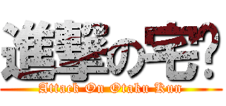 進撃の宅琨 (Attack On Otaku Kun)