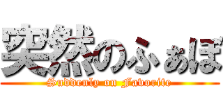 突然のふぁぼ (Suddenly on Favorite)