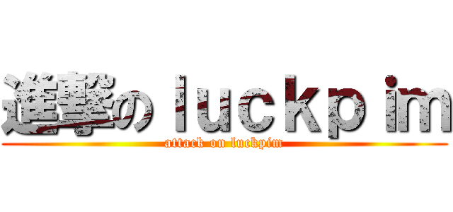 進撃のｌｕｃｋｐｉｍ (attack on luckpim)