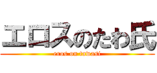 エロスのたわ氏 (eros on tawasi)