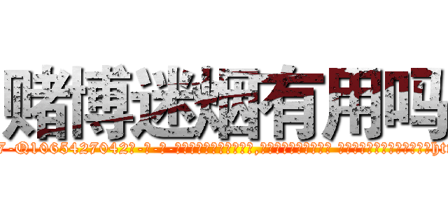 赌博迷烟有用吗 (赌博迷烟有用吗【电-话151x68344x817-Q1065427042元-吉-药-业】我们做的是长期生意,靠的是老客户长期支持 赌博迷烟有用吗在发表了一篇http://sngk.net/NlZGGg

参考消息网我们做的是长期生意,靠的是老客户长期支持也许我们早该意识到，就连鲍勃·霍斯金斯（金球奖戏剧类电影男主角 
)