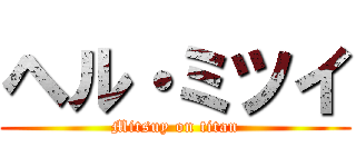 ヘル・ミツイ (Mitsuy on titan)
