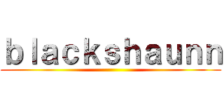 ｂｌａｃｋｓｈａｕｎｎ ()