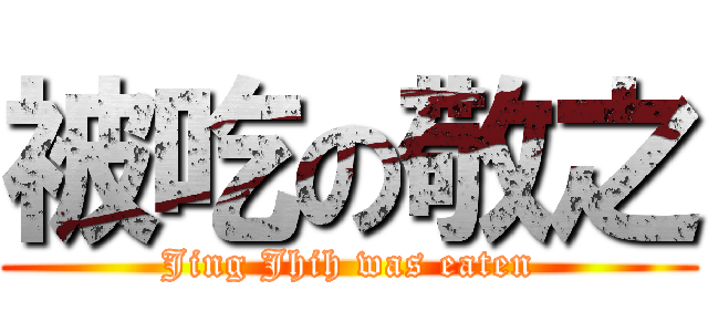 被吃の敬之 (Jing Jhih was eaten)