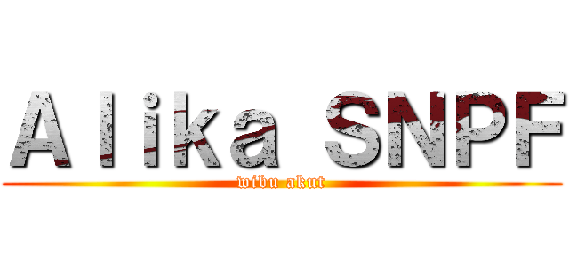 Ａｌｉｋａ ＳＮＰＦ (wibu akut)