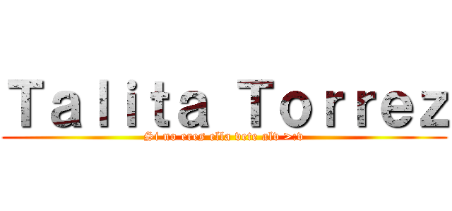 Ｔａｌｉｔａ Ｔｏｒｒｅｚ (Si no eres ella vete alv >:v)