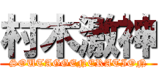 村木激神 (SOUTAGGENERATION)