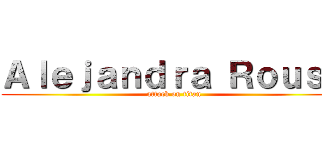 Ａｌｅｊａｎｄｒａ Ｒｏｕｓｅ (attack on titan)