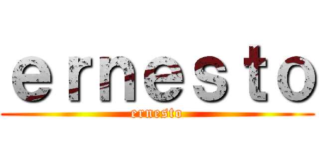 ｅｒｎｅｓｔｏ (ernesto)