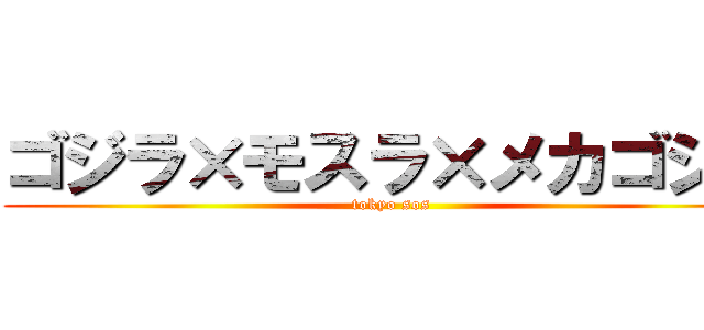 ゴジラ×モスラ×メカゴジラ (tokyo sos)