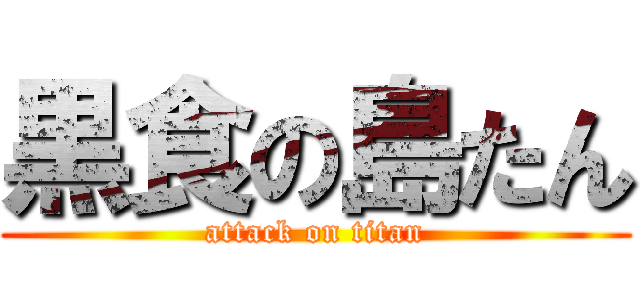 黒食の島たん (attack on titan)