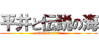 平井と伝説の海 (4545454しましょう)