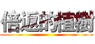 倍返的植樹 ()
